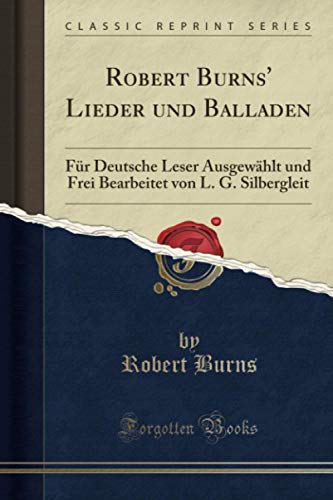 Robert Burns' Lieder und Balladen (Classic Reprint): Für Deutsche Leser Ausgewählt und Frei Bearbeitet von L. G. Silbergleit von Forgotten Books